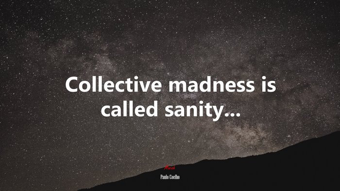 Collective madness is called sanity... | Paulo Coelho quote