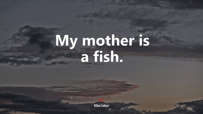 My mother is a fish. | William Faulkner quote