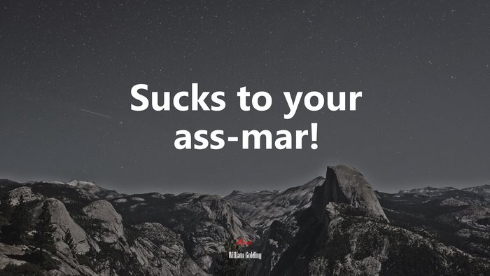 Sucks to your ass-mar! | William Golding quote