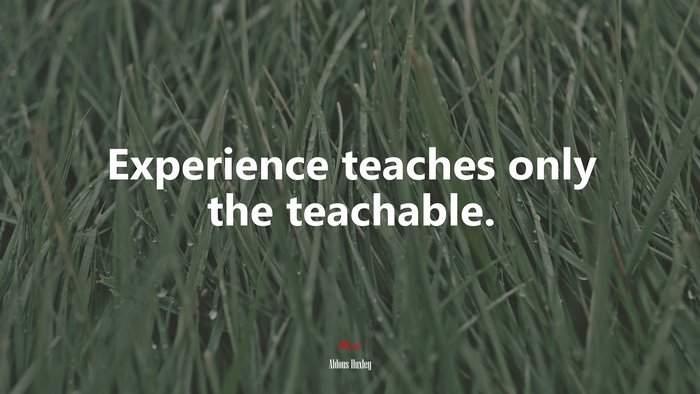 Experience teaches only the teachable. | Aldous Huxley quote