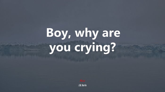 Boy, why are you crying? | J.M. Barrie quote