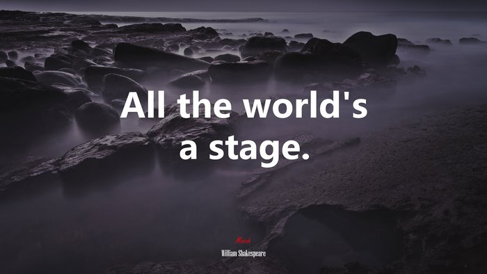 All the world’s a stage. | William Shakespeare quote