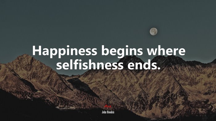 Happiness begins where selfishness ends. | John Wooden quote