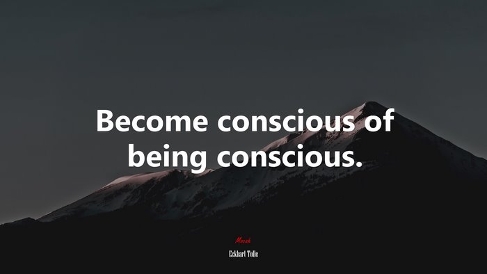 Become conscious of being conscious. | Eckhart Tolle quote
