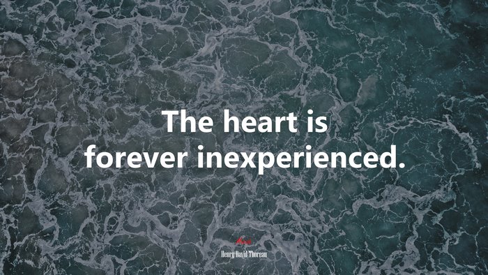 The heart is forever inexperienced. | Henry David Thoreau quote