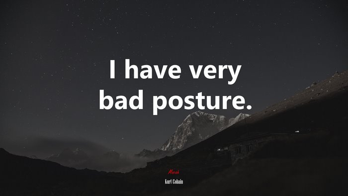 I have very bad posture. | Kurt Cobain quote