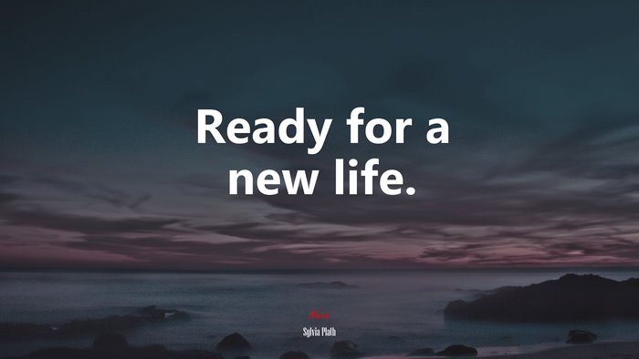 Ready for a new life. | Sylvia Plath quote