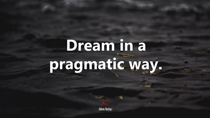 Dream in a pragmatic way. | Aldous Huxley quote