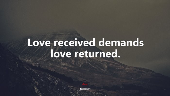 Love received demands love returned. | Maori Proverb quote