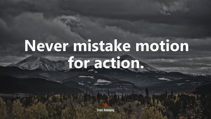 Never mistake motion for action. | Ernest Hemingway quote