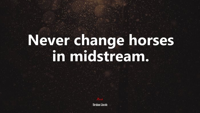 Never change horses in midstream. | Abraham Lincoln quote