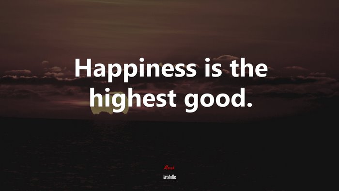 Happiness is the highest good. | Aristotle quote