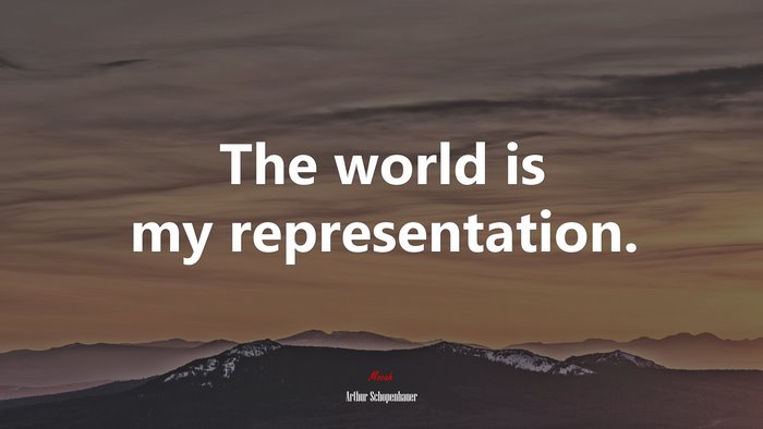 The world is my representation. | Arthur Schopenhauer quote
