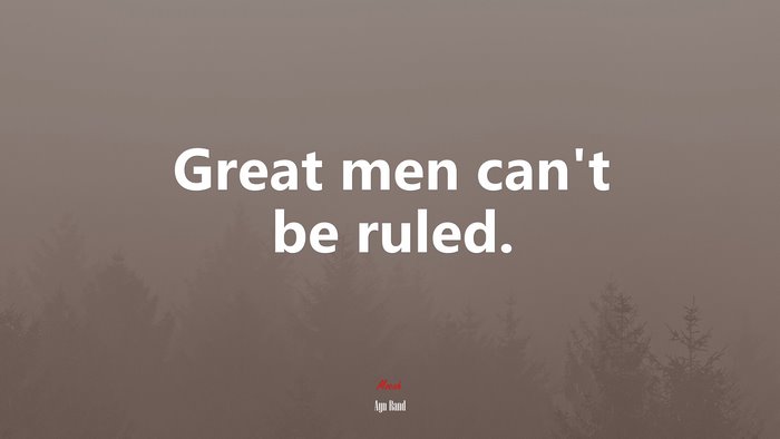 Great men can’t be ruled. | Ayn Rand quote