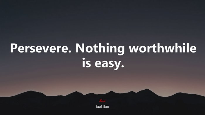 Persevere. Nothing worthwhile is easy. | Barack Obama quote