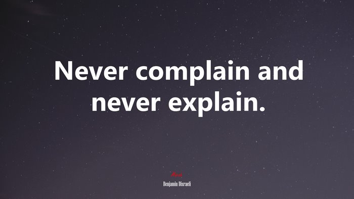 Never complain and never explain. | Benjamin Disraeli quote
