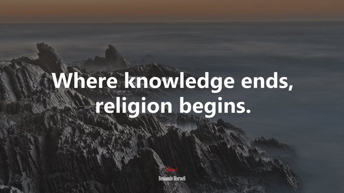 Where knowledge ends, religion begins. | Benjamin Disraeli quote
