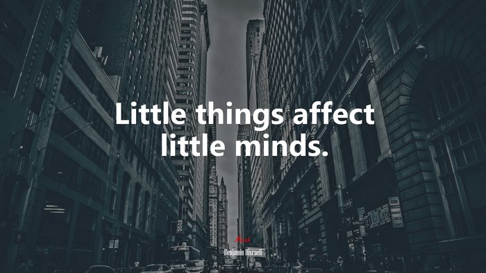 Little things affect little minds. | Benjamin Disraeli quote
