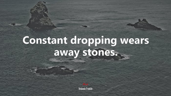 Constant dropping wears away stones. | Benjamin Franklin quote