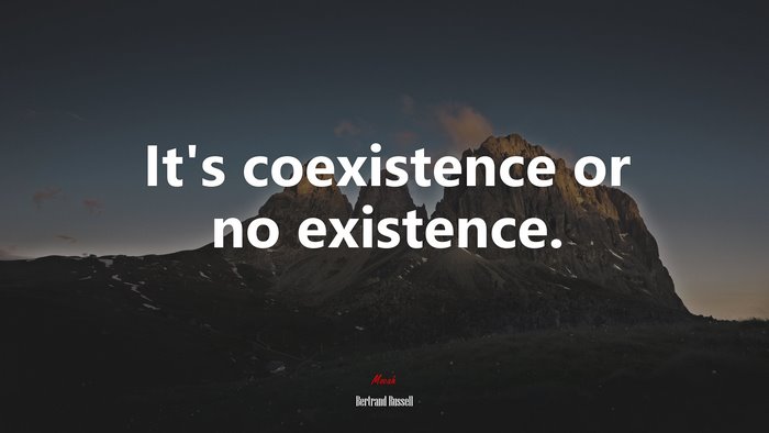 It’s coexistence or no existence. | Bertrand Russell quote