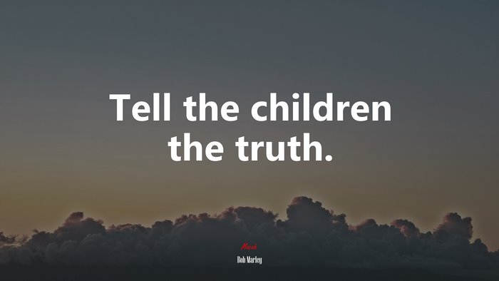 Tell the children the truth. | Bob Marley quote