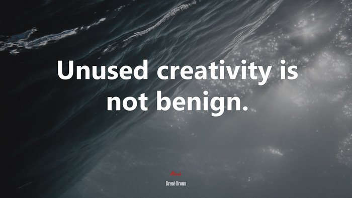 Unused creativity is not benign. | Brené Brown quote