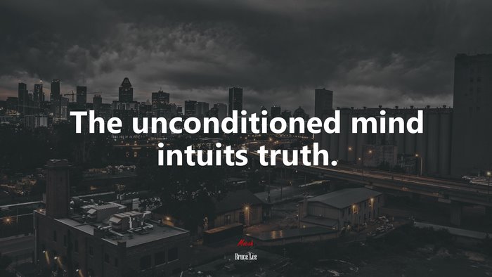 The unconditioned mind intuits truth. | Bruce Lee quote