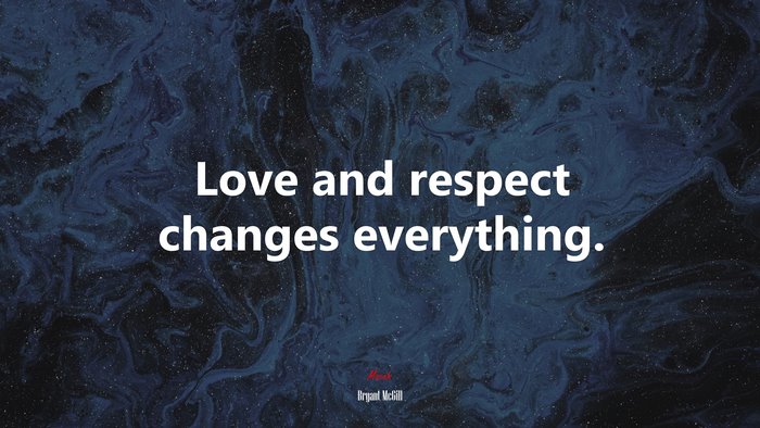Love and respect changes everything. | Bryant McGill quote