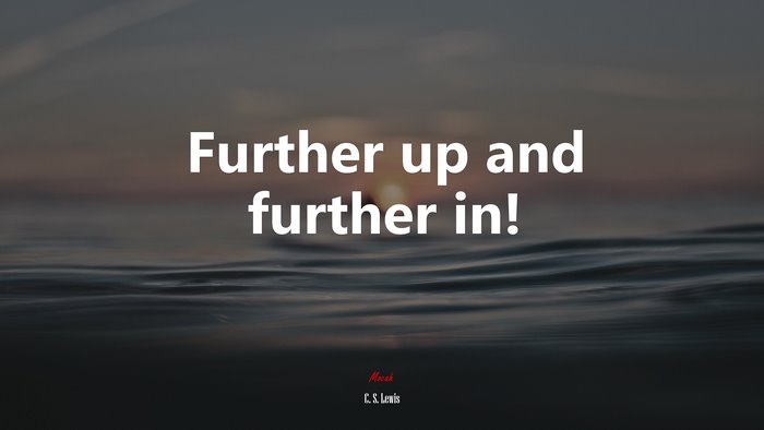 Further up and further in! | C. S. Lewis quote
