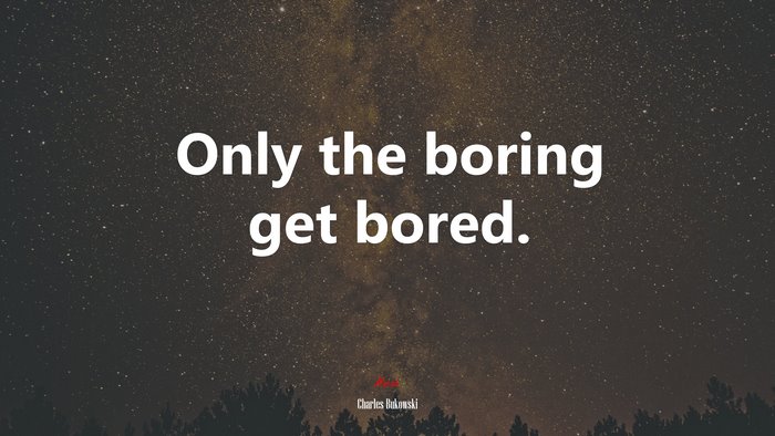 Only the boring get bored. | Charles Bukowski quote
