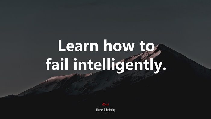 Learn how to fail intelligently. | Charles F. Kettering quote