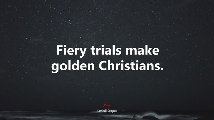 Fiery trials make golden Christians. | Charles H. Spurgeon quote