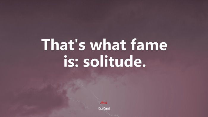 That’s what fame is: solitude. | Coco Chanel quote