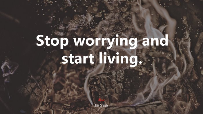 Stop worrying and start living. | Dale Carnegie quote