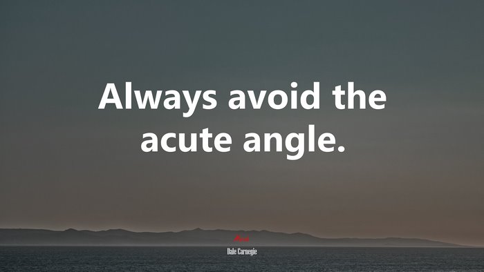 Always avoid the acute angle. | Dale Carnegie quote