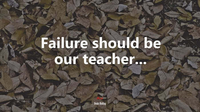 Failure should be our teacher... | Denis Waitley quote