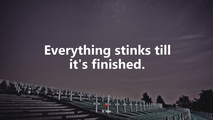 Everything stinks till it’s finished. | Dr. Seuss quote