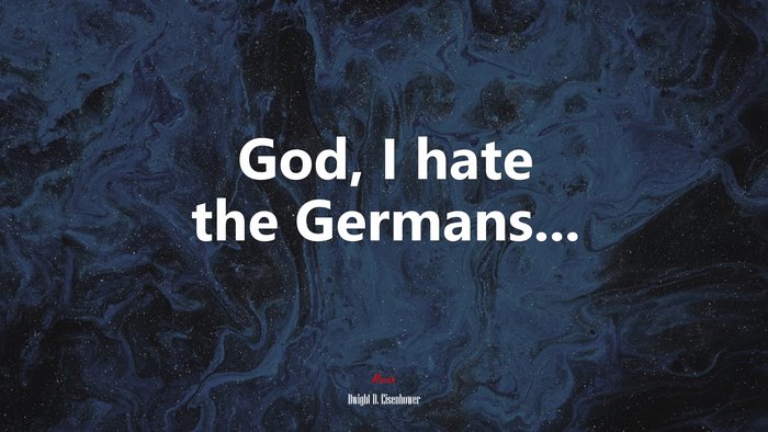God, I hate the Germans... | Dwight D. Eisenhower quote