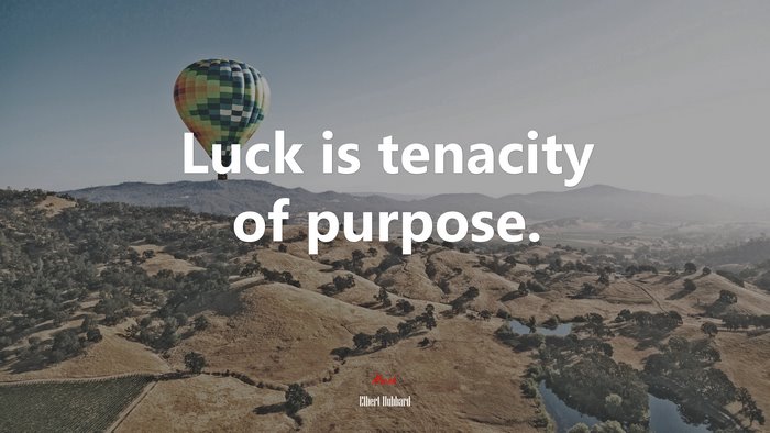 Luck is tenacity of purpose. | Elbert Hubbard quote