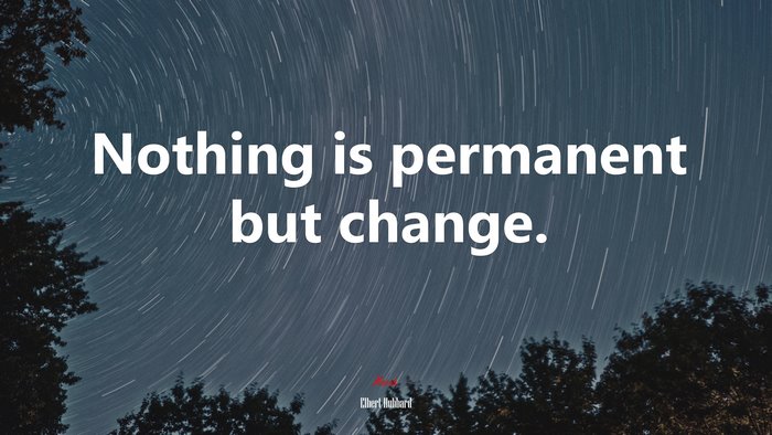 Nothing is permanent but change. | Elbert Hubbard quote