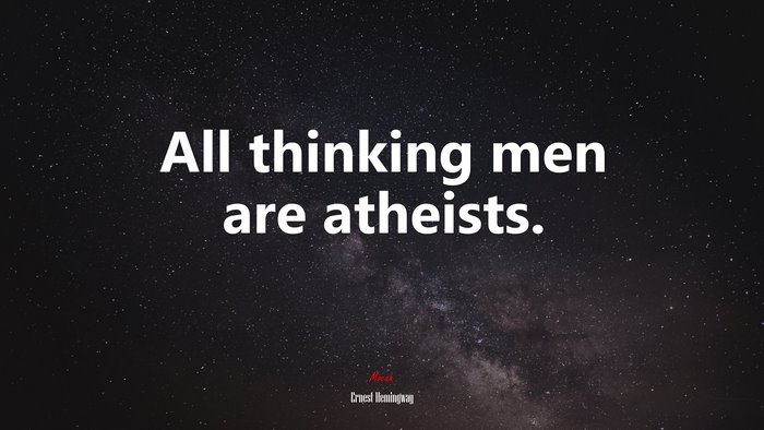 All thinking men are atheists. | Ernest Hemingway quote
