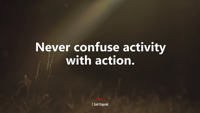 Never confuse activity with action. | F. Scott Fitzgerald quote