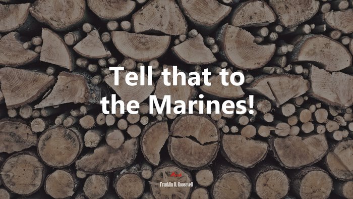 Tell that to the Marines! | Franklin D. Roosevelt quote