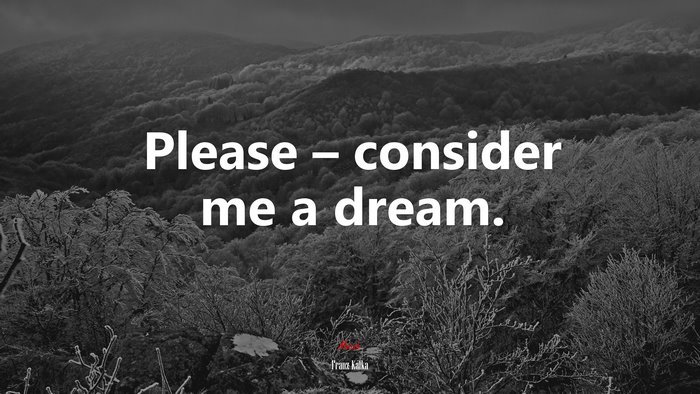 Please – consider me a dream. | Franz Kafka quote