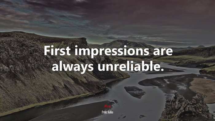 First impressions are always unreliable. | Franz Kafka quote