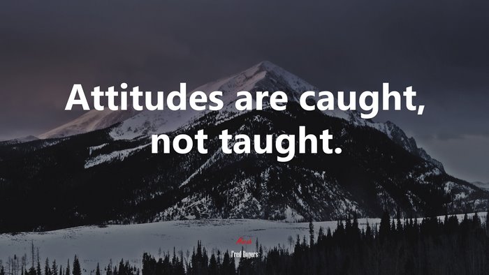 Attitudes are caught, not taught. | Fred Rogers quote