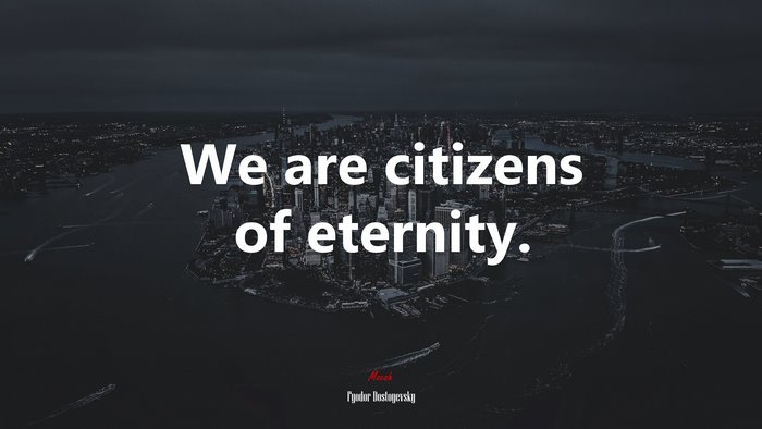 We are citizens of eternity. | Fyodor Dostoyevsky quote