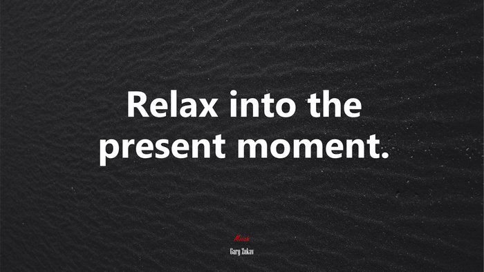 Relax into the present moment. | Gary Zukav quote