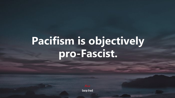 Pacifism is objectively pro-Fascist. | George Orwell quote
