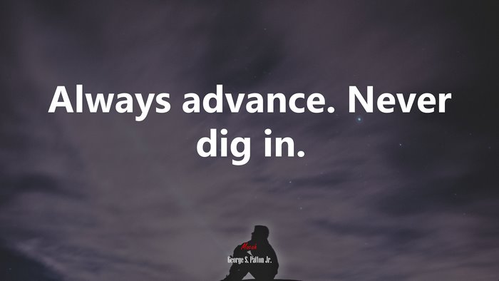 Always advance. Never dig in. | George S. Patton Jr. quote